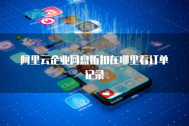 阿里云企业网盘折扣在哪里看订单记录