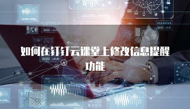 如何在钉钉云课堂上修改信息提醒功能