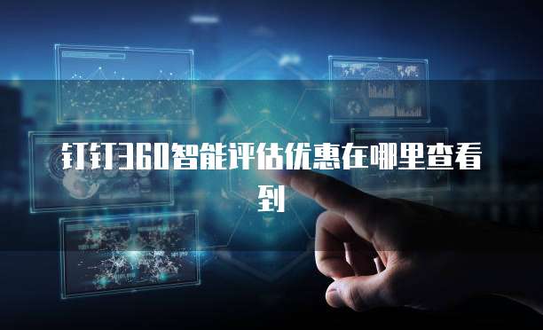 钉钉360智能评估优惠在哪里查看到