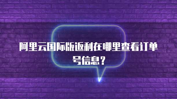 阿里云国际版返利在哪里查看订单号信息?