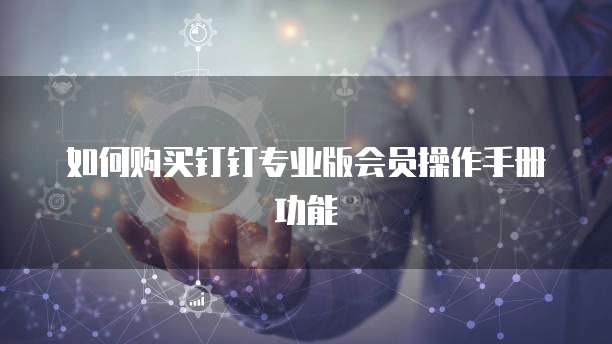 如何购买钉钉专业版会员操作手册功能