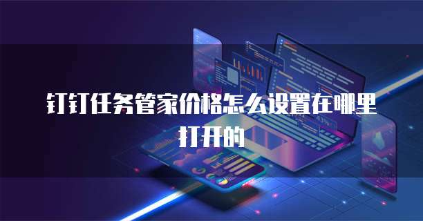 钉钉任务管家价格怎么设置在哪里打开的