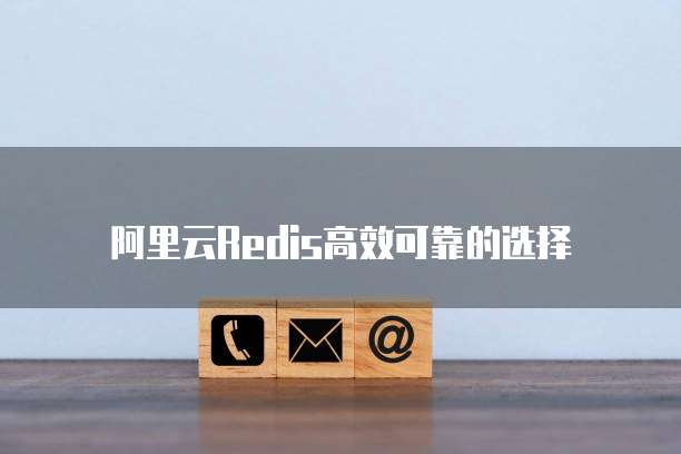 阿里云Redis高效可靠的选择