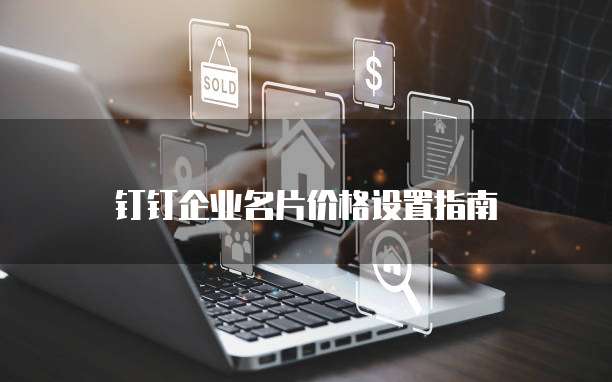钉钉企业名片价格设置指南