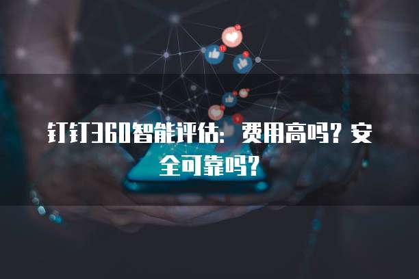 钉钉360智能评估:费用高吗?安全可靠吗?