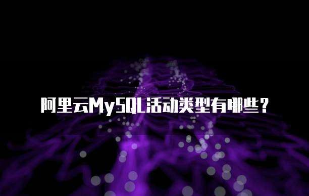 阿里云MySQL活动类型有哪些?