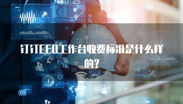 钉钉CEO工作台收费标准是什么样的?