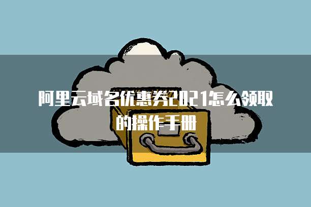 阿里云域名优惠券2021怎么领取的操作手册