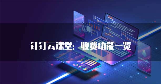 钉钉云课堂:收费功能一览