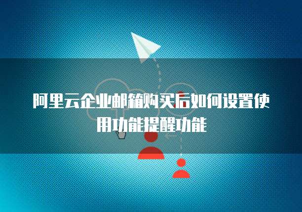 阿里云企业邮箱购买后如何设置使用功能提醒功能
