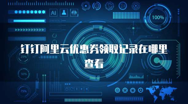 钉钉阿里云优惠券领取记录在哪里查看