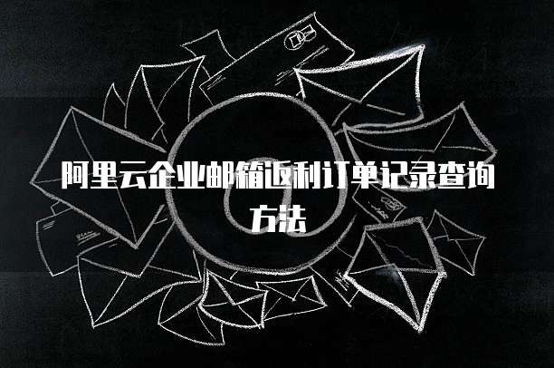 阿里云企业邮箱返利订单记录查询方法