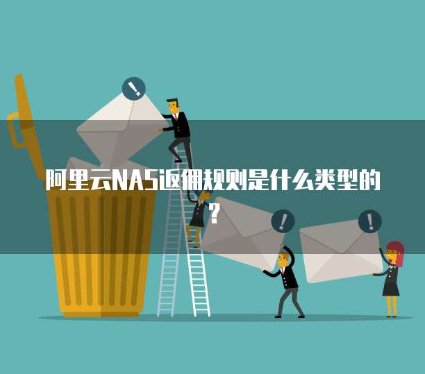 阿里云NAS返佣规则是什么类型的?