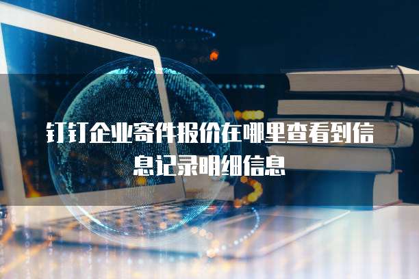 钉钉企业寄件报价在哪里查看到信息记录明细信息