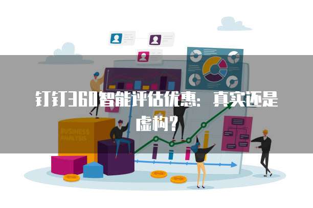 钉钉360智能评估优惠:真实还是虚构?