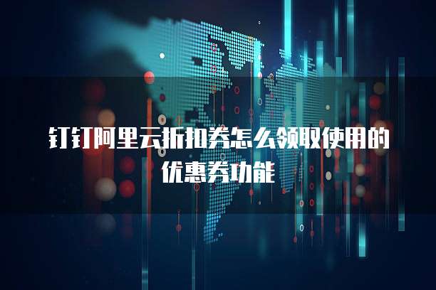 钉钉阿里云折扣券怎么领取使用的优惠券功能