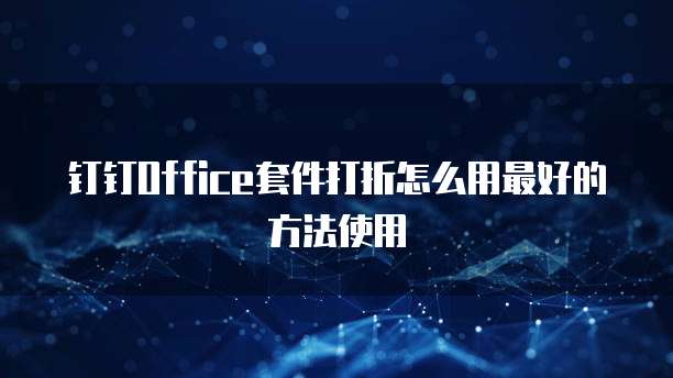 钉钉Office套件打折怎么用最好的方法使用