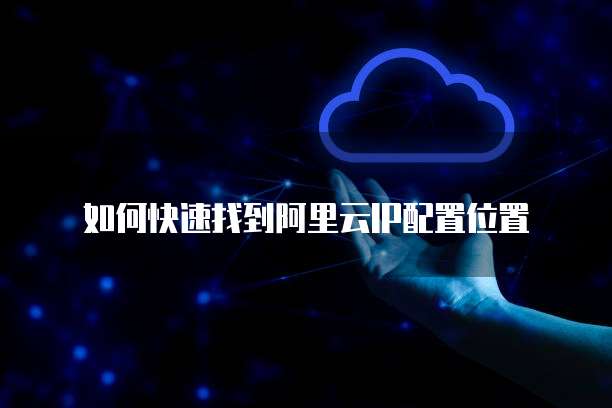 如何快速找到阿里云IP配置位置