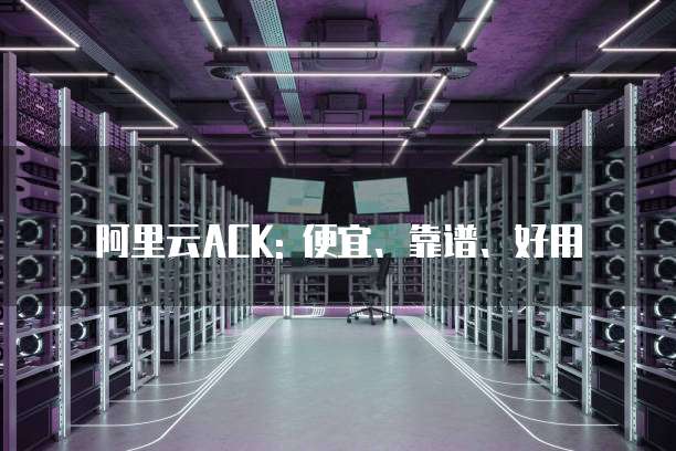 阿里云ACK: 便宜、靠谱、好用
