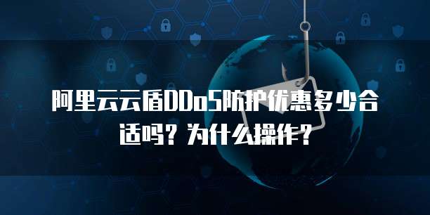 阿里云云盾DDoS防护优惠多少合适吗?为什么操作?
