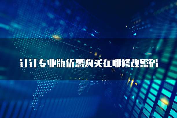 钉钉专业版优惠购买在哪修改密码