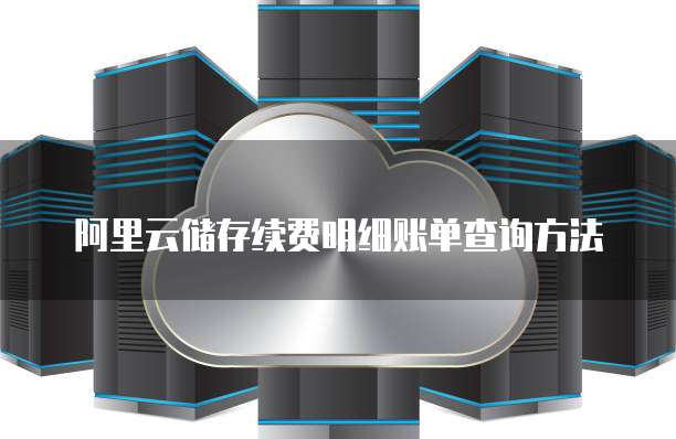 阿里云储存续费明细账单查询方法