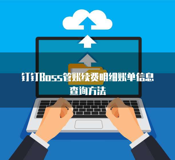 钉钉Boss管账续费明细账单信息查询方法