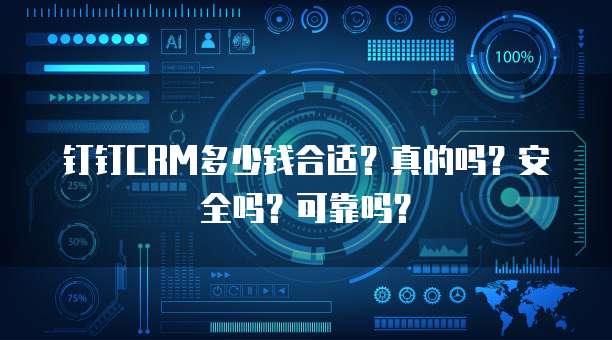 钉钉CRM多少钱合适?真的吗?安全吗?可靠吗?