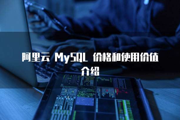 阿里云 MySQL 价格和使用价值介绍