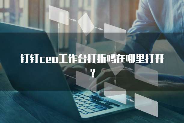钉钉ceo工作台打折吗在哪里打开?