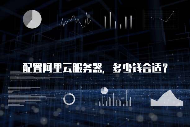 配置阿里云服务器，多少钱合适？