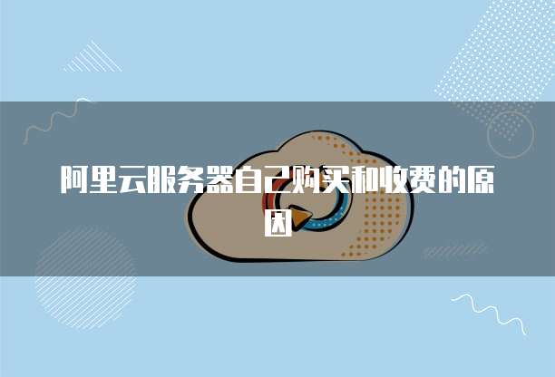 阿里云服务器自己购买和收费的原因