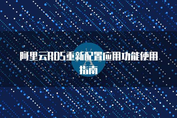 阿里云RDS重新配置应用功能使用指南