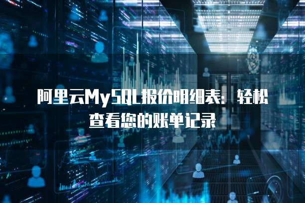 阿里云MySQL报价明细表:轻松查看您的账单记录