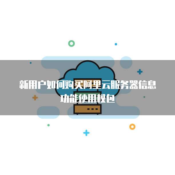 新用户如何购买阿里云服务器信息功能使用权包