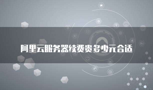 阿里云服务器续费贵多少元合适