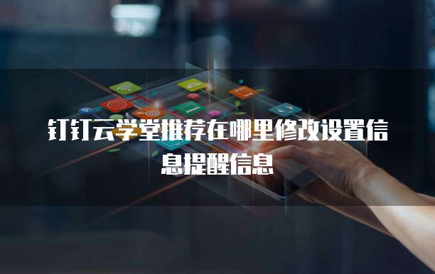 钉钉云学堂推荐在哪里修改设置信息提醒信息