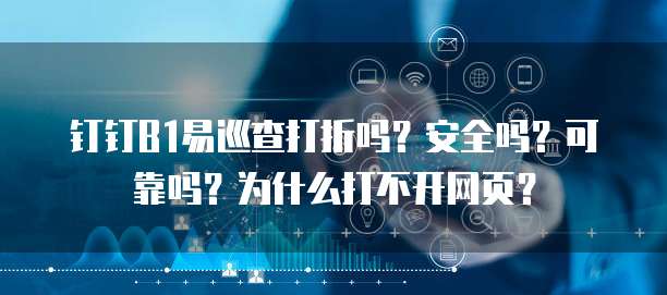 钉钉B1易巡查打折吗？安全吗？可靠吗？为什么打不开网页？