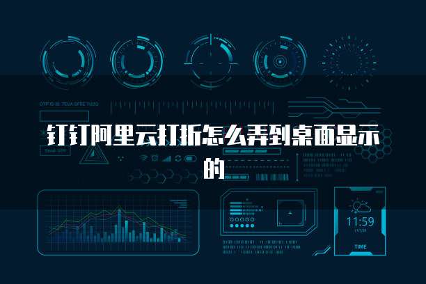 钉钉阿里云打折怎么弄到桌面显示的