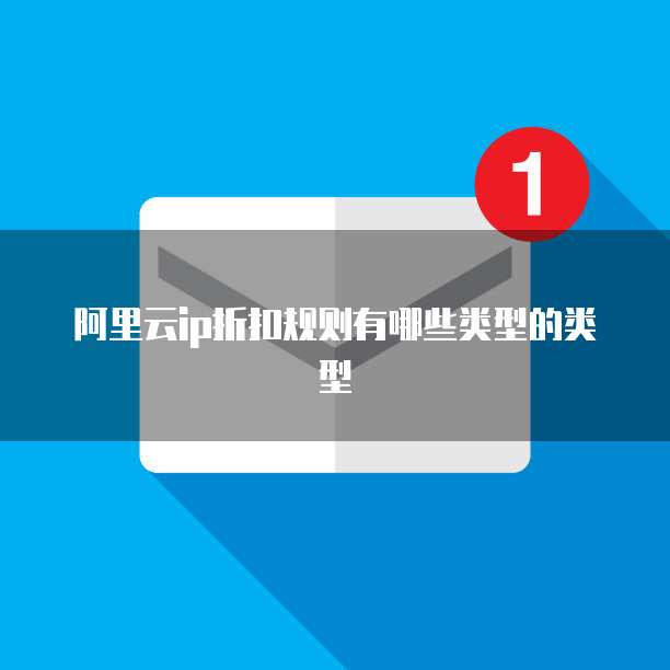 阿里云ip折扣规则有哪些类型的类型