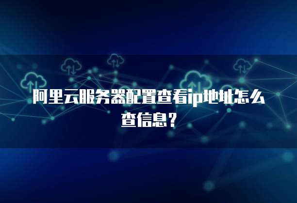 阿里云服务器配置查看ip地址怎么查信息?