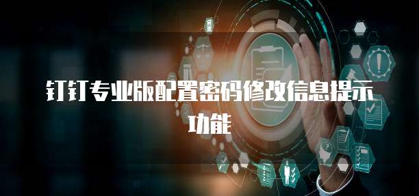 钉钉专业版配置密码修改信息提示功能