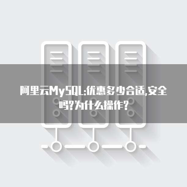 阿里云MySQL:优惠多少合适,安全吗?为什么操作?