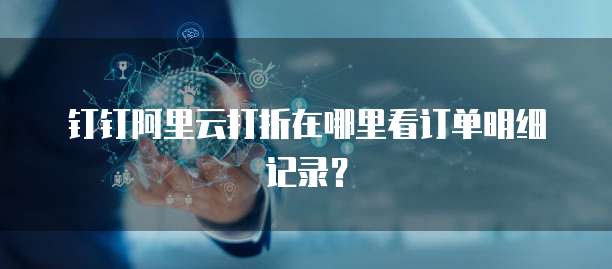 钉钉阿里云打折在哪里看订单明细记录?