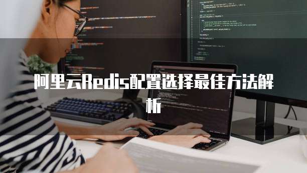 阿里云Redis配置选择最佳方法解析