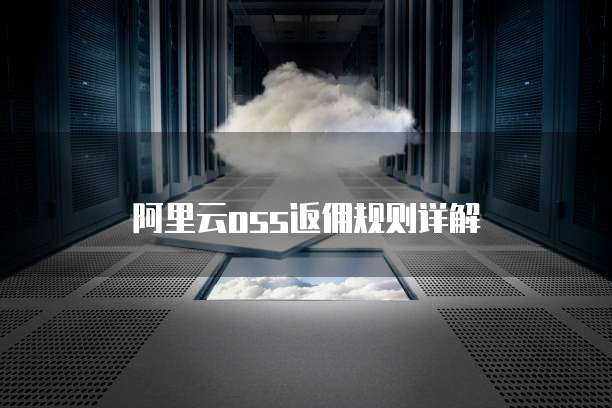 阿里云oss返佣规则详解