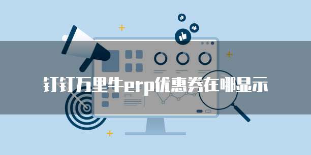 钉钉万里牛erp优惠券在哪显示