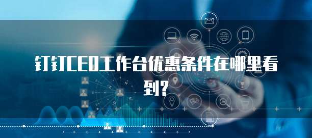 钉钉CEO工作台优惠条件在哪里看到?