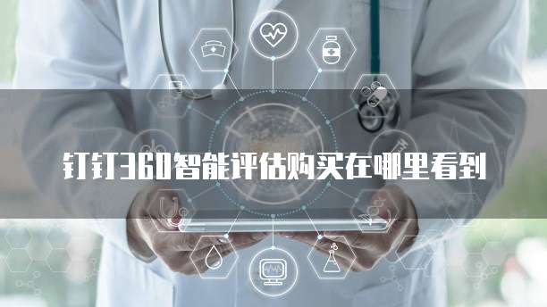 钉钉360智能评估购买在哪里看到