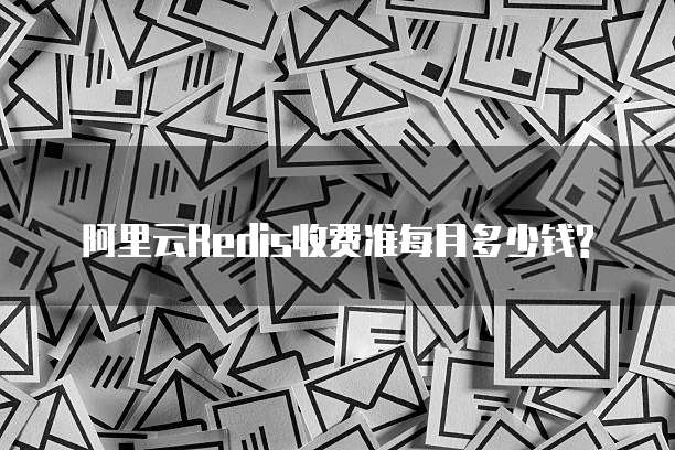 阿里云Redis收费准每月多少钱?